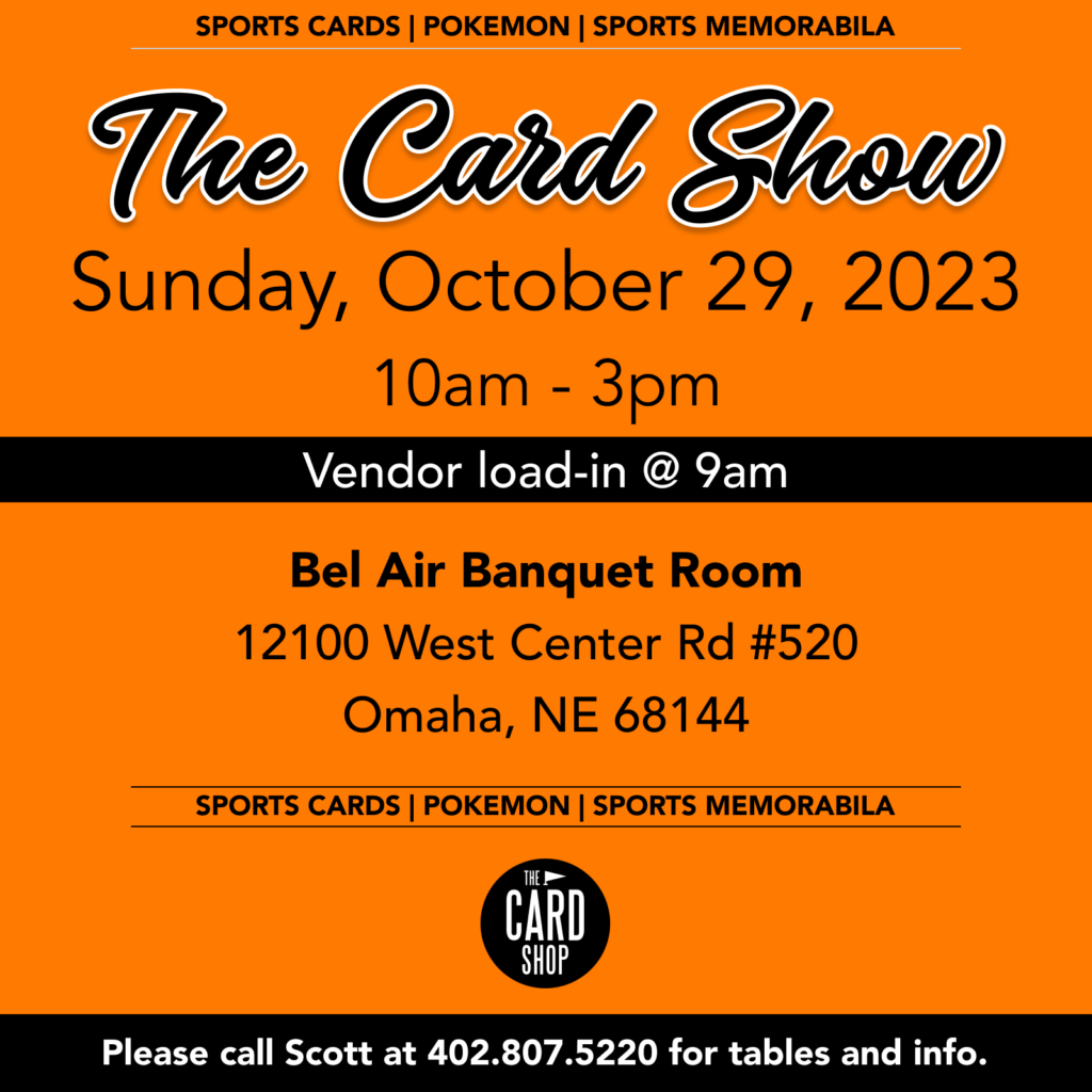 The Card Show - Sunday, October 29th - Bel Air Banquet Room, 12100 West Center Rd #250, Omaha, Nebraska, 68144. Call Scott at 402.807.522 for tables or any other information.